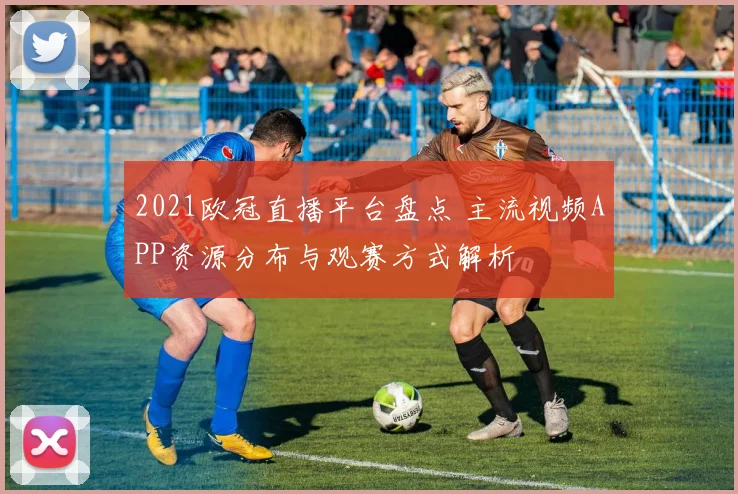 2021欧冠直播平台盘点 主流视频APP资源分布与观赛方式解析